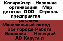 Копирайтер › Название организации ­ Мир детства, ООО › Отрасль предприятия ­ PR, реклама › Минимальный оклад ­ 1 - Все города Работа » Вакансии   . Ненецкий АО,Харута п.